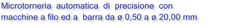 Microtorneria  automatica  di  precisione  con  macchine a filo ed a  barra da  0,50 a  20,00 mm